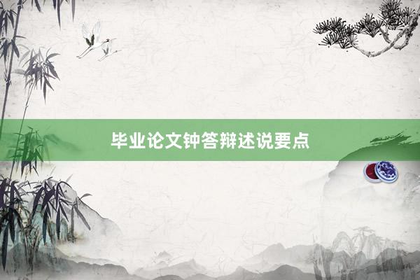 毕业论文钟答辩述说要点