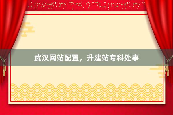 武汉网站配置，升建站专科处事