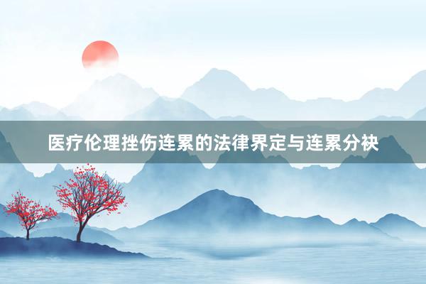 医疗伦理挫伤连累的法律界定与连累分袂